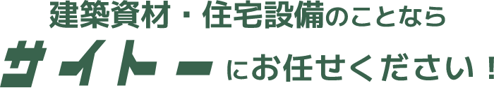 建築資材・住宅設備のことならサイトーにお任せください!